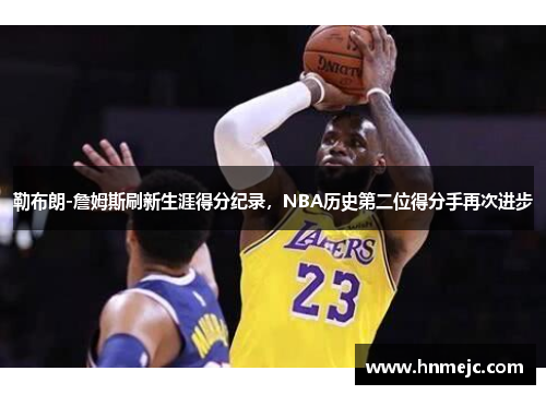 勒布朗-詹姆斯刷新生涯得分纪录，NBA历史第二位得分手再次进步